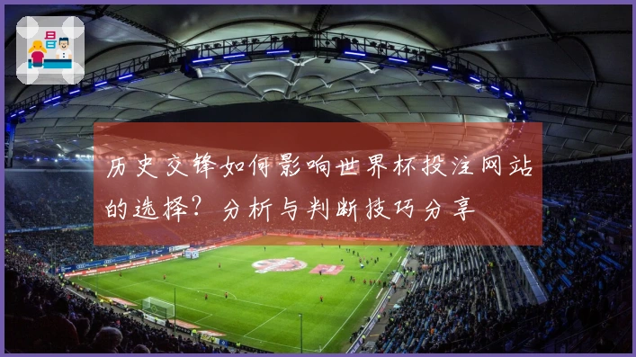 历史交锋如何影响世界杯投注网站的选择？分析与判断技巧分享