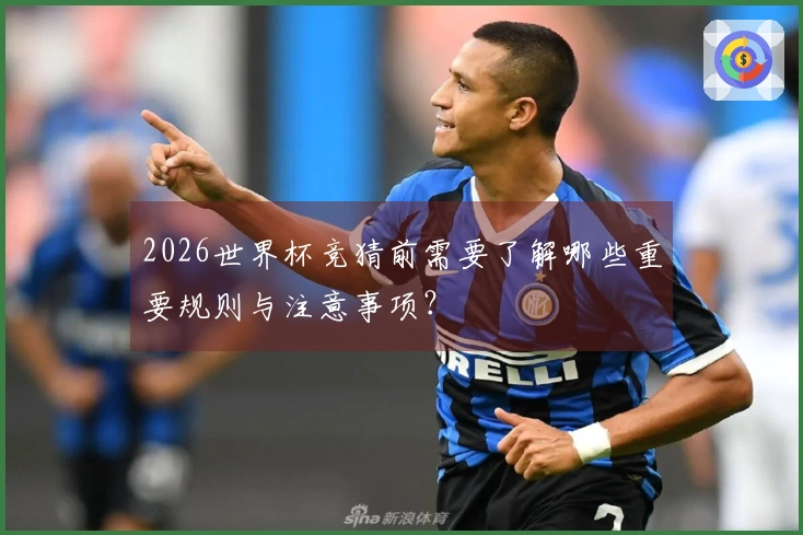 2026世界杯竞猜前需要了解哪些重要规则与注意事项?