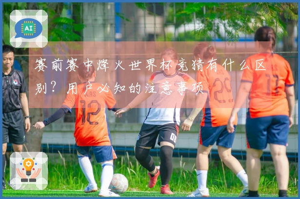 赛前赛中烽火世界杯竞猜有什么区别?用户必知的注意事项
