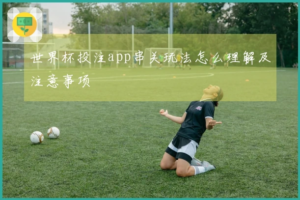 世界杯投注app串关玩法怎么理解及注意事项