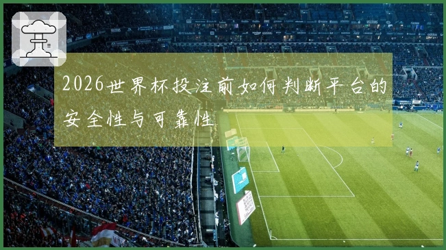 2026世界杯投注前如何判断平台的安全性与可靠性