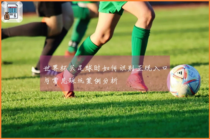 世界杯买足球时如何识别正规入口与常见踩坑案例分析