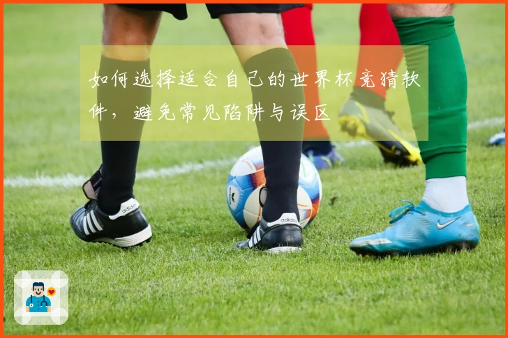如何选择适合自己的世界杯竞猜软件，避免常见陷阱与误区