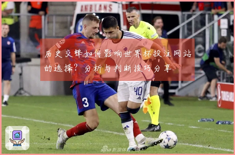 历史交锋如何影响世界杯投注网站的选择？分析与判断技巧分享