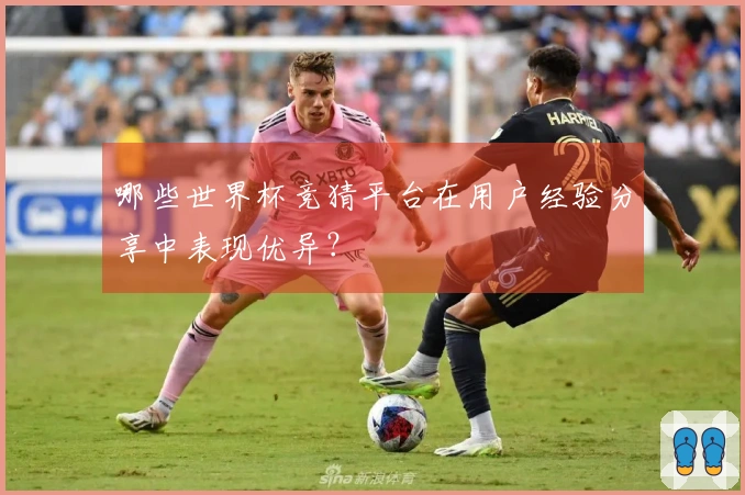 哪些世界杯竞猜平台在用户经验分享中表现优异？