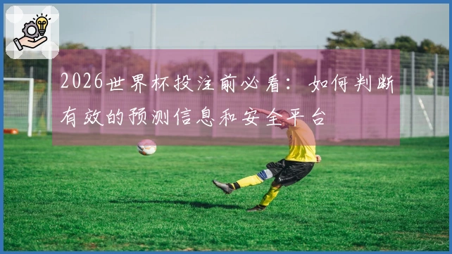 2026世界杯投注前必看：如何判断有效的预测信息和安全平台