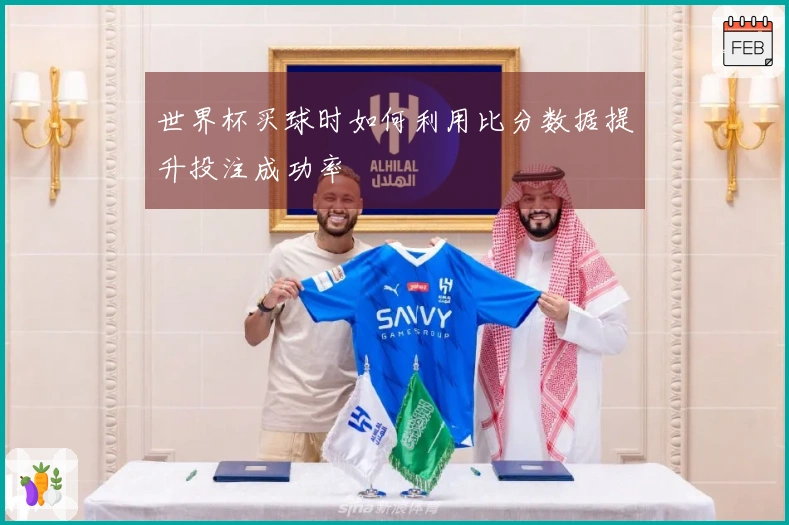 世界杯买球时如何利用比分数据提升投注成功率