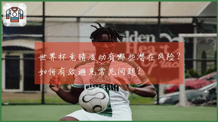 世界杯竞猜活动有哪些潜在风险？如何有效避免常见问题？