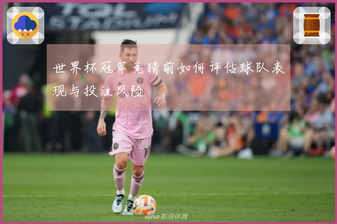 世界杯冠军竞猜前如何评估球队表现与投注风险