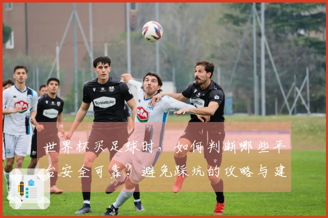 世界杯买足球时，如何判断哪些平台安全可靠？避免踩坑的攻略与建议