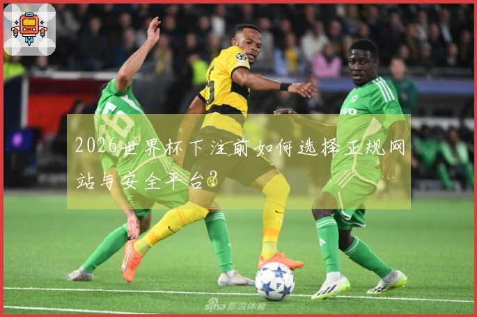 2026世界杯下注前如何选择正规网站与安全平台？