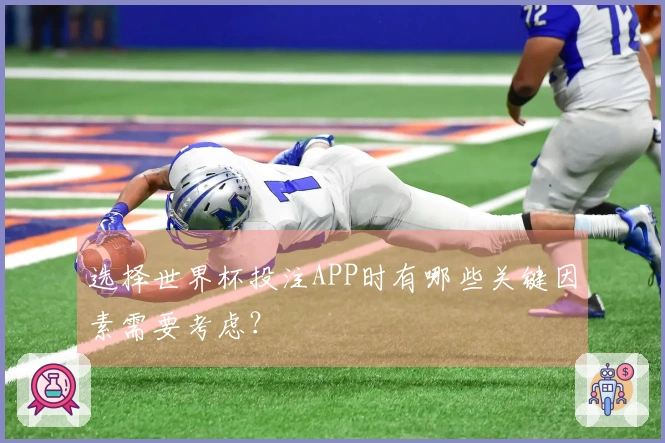 选择世界杯投注APP时有哪些关键因素需要考虑？