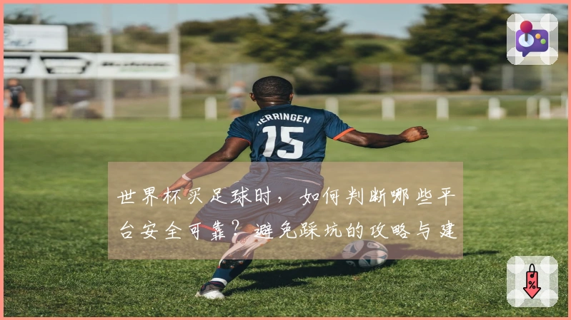 世界杯买足球时，如何判断哪些平台安全可靠？避免踩坑的攻略与建议