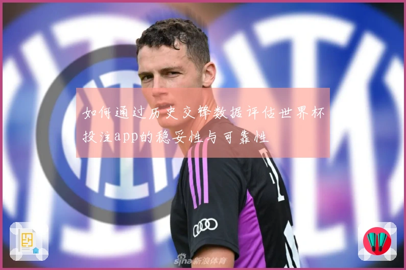 如何通过历史交锋数据评估世界杯投注app的稳妥性与可靠性