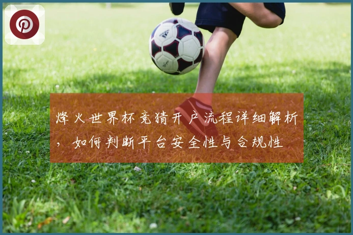 烽火世界杯竞猜开户流程详细解析，如何判断平台安全性与合规性