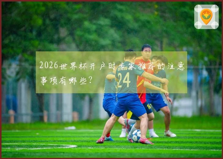 2026世界杯开户时专家推荐的注意事项有哪些？