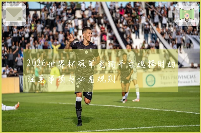 2026世界杯冠军竞猜平台选择时的注意事项与必看规则