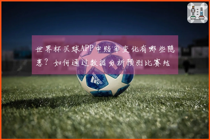 世界杯买球APP中赔率变化有哪些隐患？如何通过数据分析预测比赛结果？