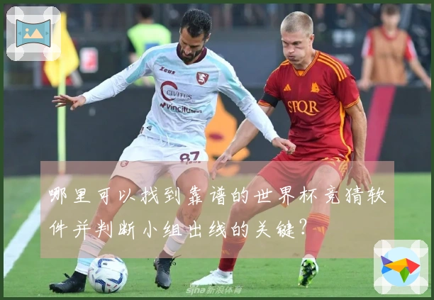 哪里可以找到靠谱的世界杯竞猜软件并判断小组出线的关键？