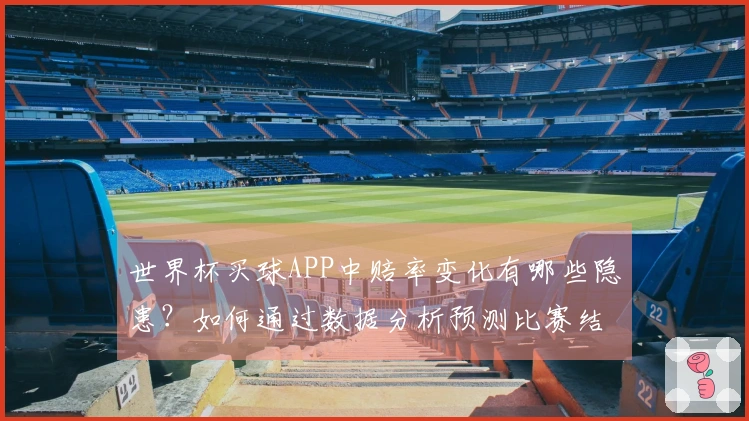 世界杯买球APP中赔率变化有哪些隐患？如何通过数据分析预测比赛结果？