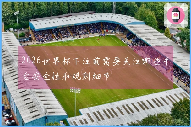2026世界杯下注前需要关注哪些平台安全性和规则细节