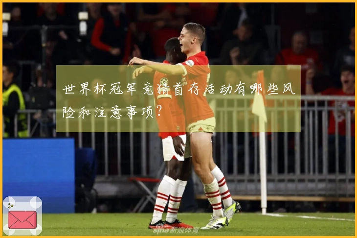 世界杯冠军竞猜首存活动有哪些风险和注意事项？