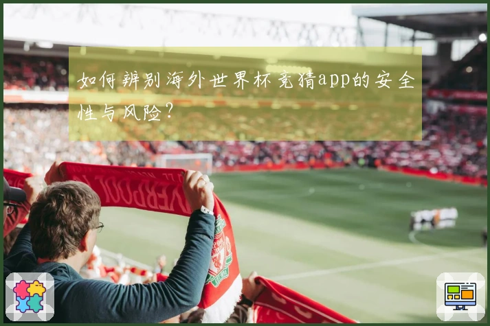 如何辨别海外世界杯竞猜app的安全性与风险？