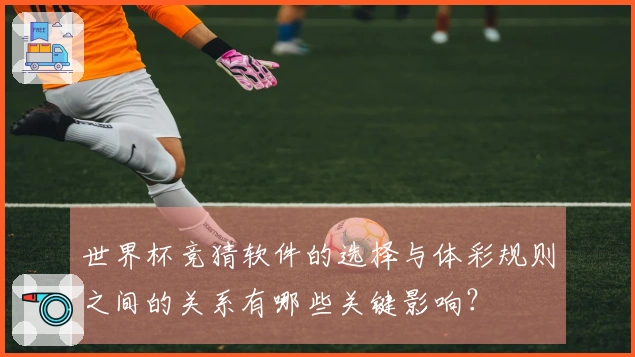 世界杯竞猜软件的选择与体彩规则之间的关系有哪些关键影响？