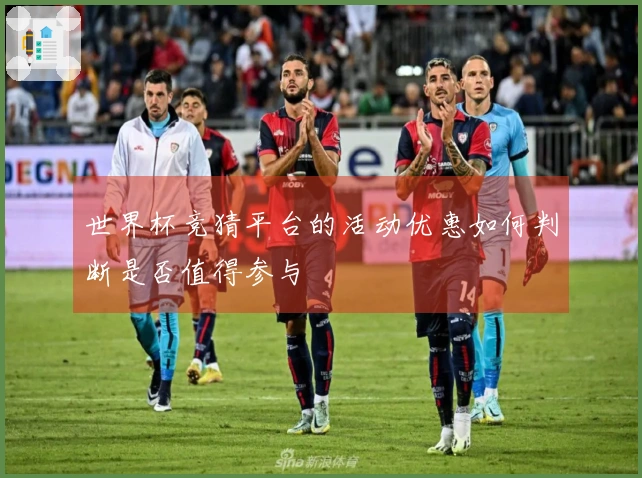 世界杯竞猜平台的活动优惠如何判断是否值得参与
