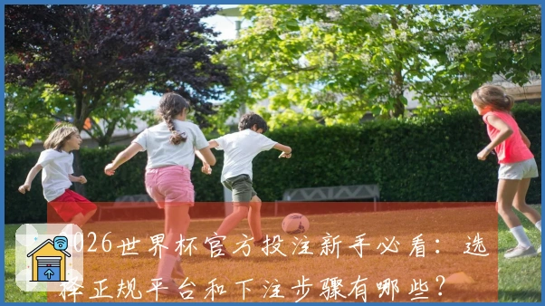 2026世界杯官方投注新手必看：选择正规平台和下注步骤有哪些？