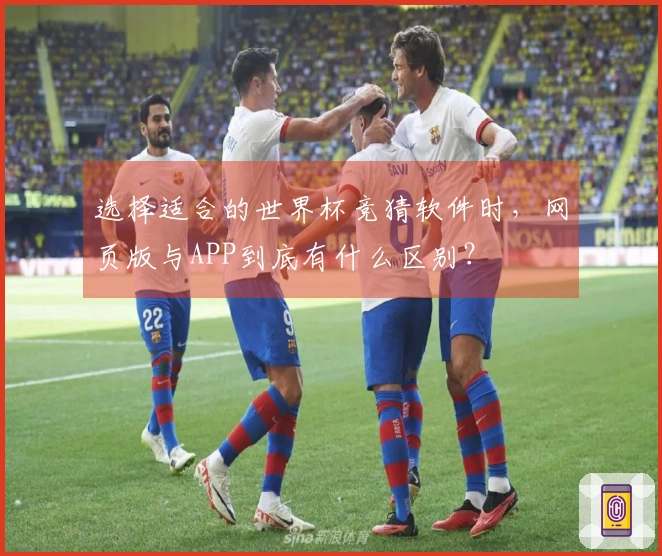 选择适合的世界杯竞猜软件时，网页版与APP到底有什么区别？