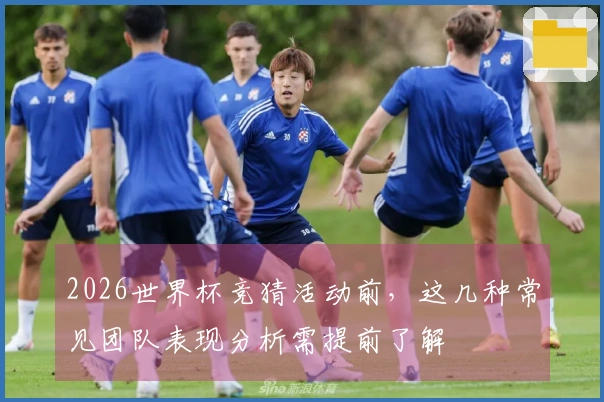 2026世界杯竞猜活动前，这几种常见团队表现分析需提前了解