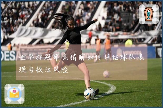 世界杯冠军竞猜前如何评估球队表现与投注风险