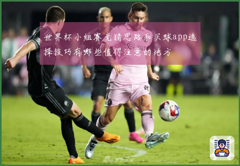 世界杯小组赛竞猜思路和买球app选择技巧有哪些值得注意的地方