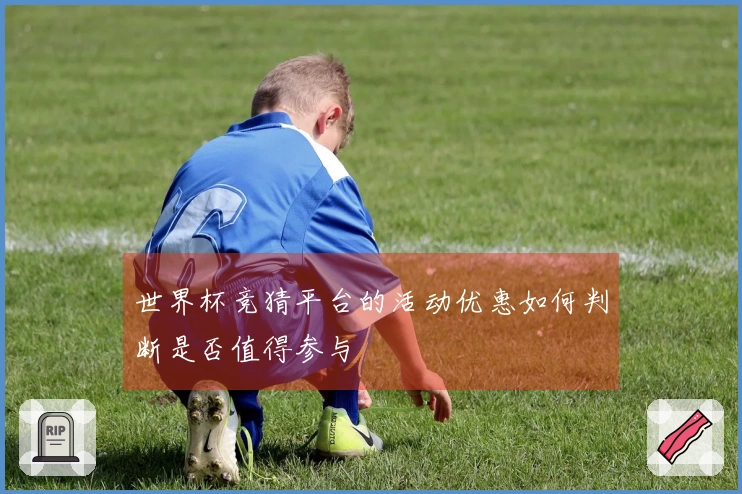 世界杯竞猜平台的活动优惠如何判断是否值得参与