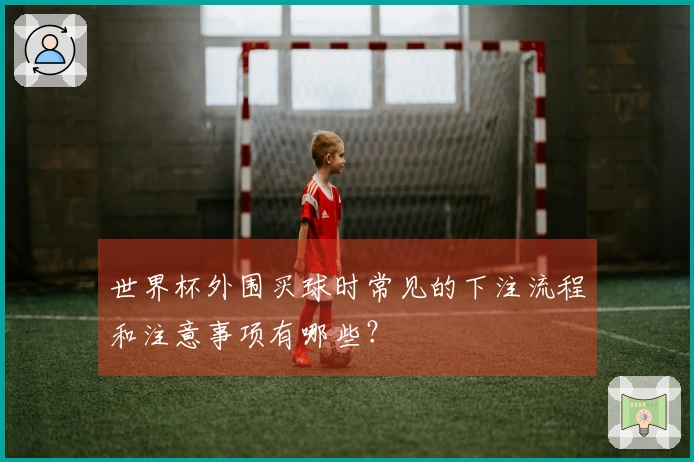 世界杯外围买球时常见的下注流程和注意事项有哪些？