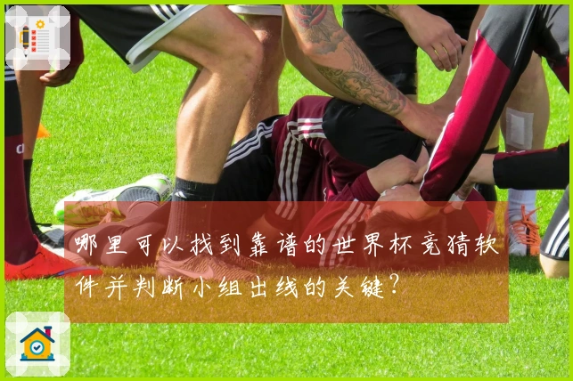哪里可以找到靠谱的世界杯竞猜软件并判断小组出线的关键？