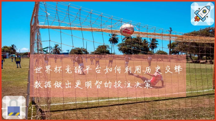 世界杯竞猜平台如何利用历史交锋数据做出更明智的投注决策
