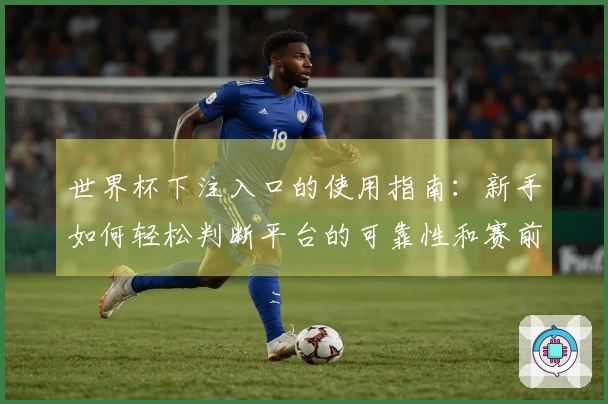 世界杯下注入口的使用指南：新手如何轻松判断平台的可靠性和赛前信息解析