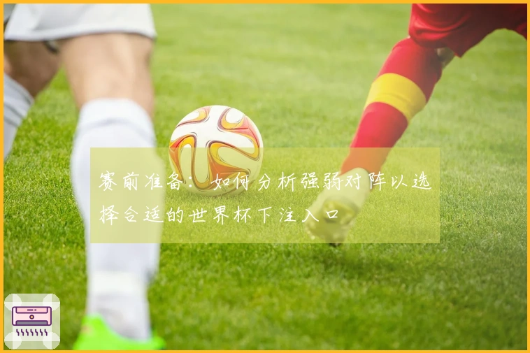 赛前准备：如何分析强弱对阵以选择合适的世界杯下注入口