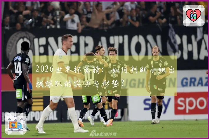 2026世界杯竞猜：如何判断小组出线球队的实力与形势？