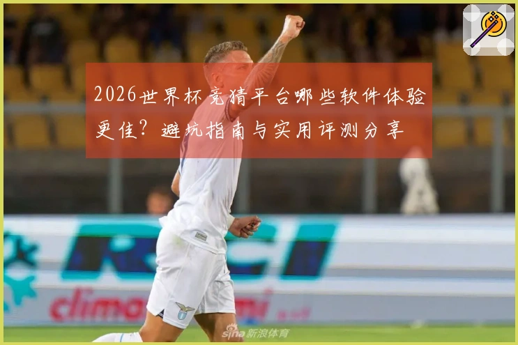 2026世界杯竞猜平台哪些软件体验更佳？避坑指南与实用评测分享