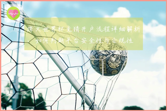 烽火世界杯竞猜开户流程详细解析，如何判断平台安全性与合规性