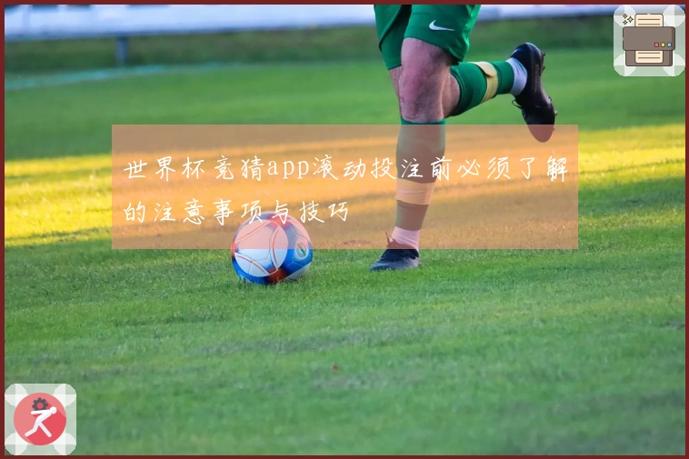 世界杯竞猜app滚动投注前必须了解的注意事项与技巧