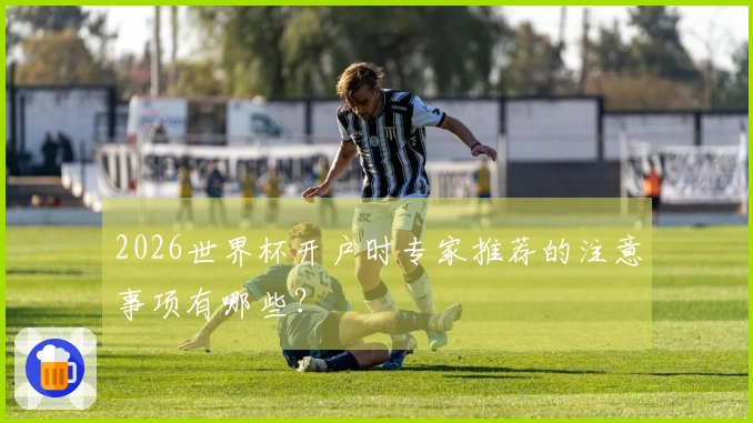 2026世界杯开户时专家推荐的注意事项有哪些？