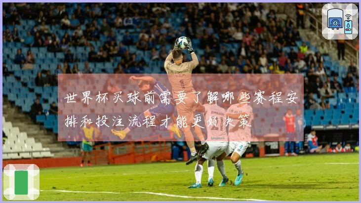 世界杯买球前需要了解哪些赛程安排和投注流程才能更好决策