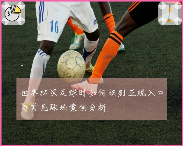 世界杯买足球时如何识别正规入口与常见踩坑案例分析